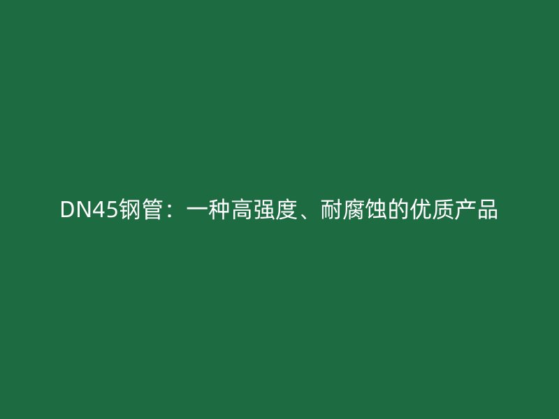 DN45钢管：一种高强度、耐腐蚀的优质产品