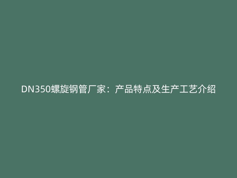 DN350螺旋钢管厂家：产品特点及生产工艺介绍
