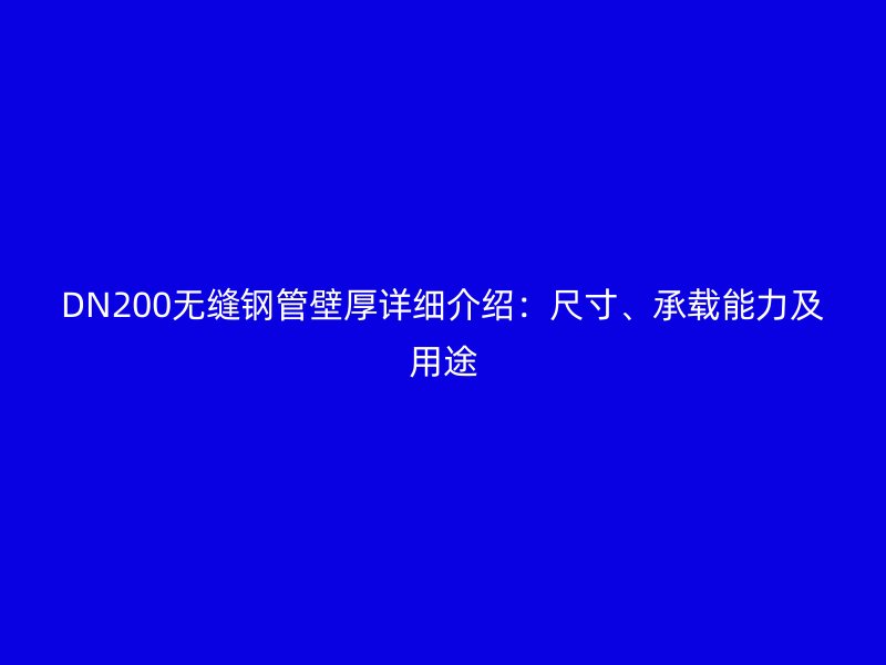 DN200无缝钢管壁厚详细介绍：尺寸、承载能力及用途