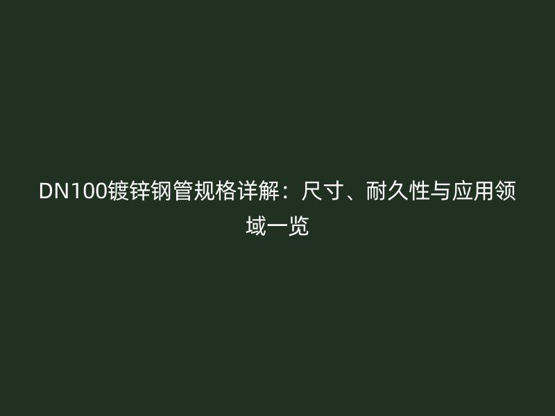 DN100镀锌钢管规格详解：尺寸、耐久性与应用领域一览