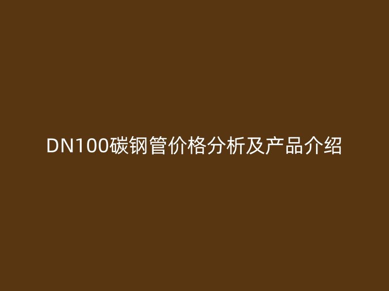 DN100碳钢管价格分析及产品介绍