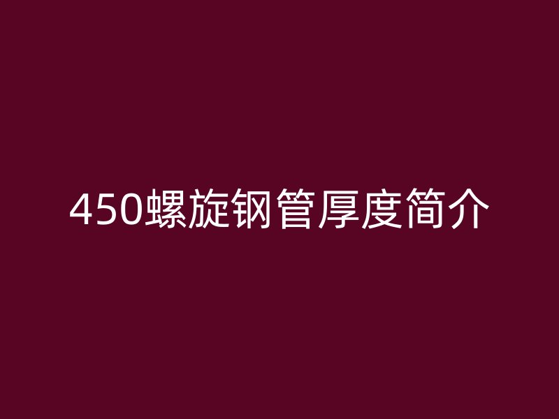 450螺旋钢管厚度简介