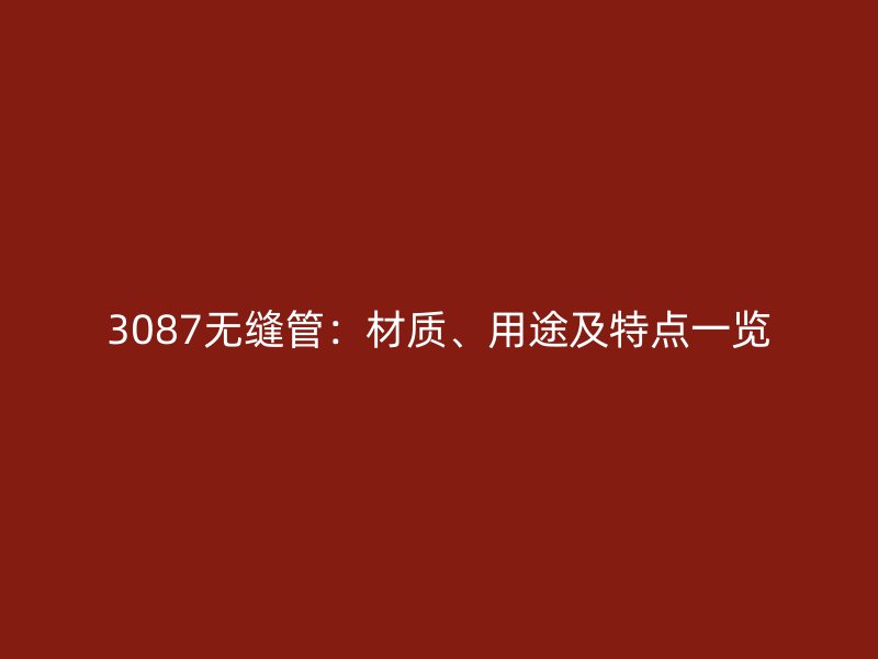 3087无缝管：材质、用途及特点一览