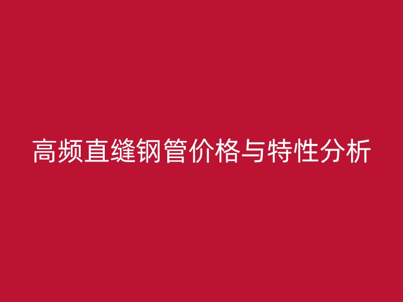 高频直缝钢管价格与特性分析