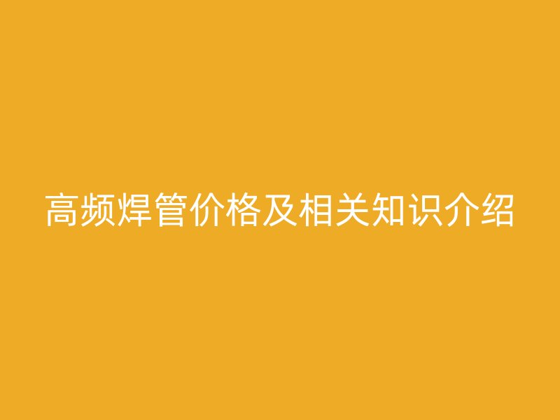高频焊管价格及相关知识介绍