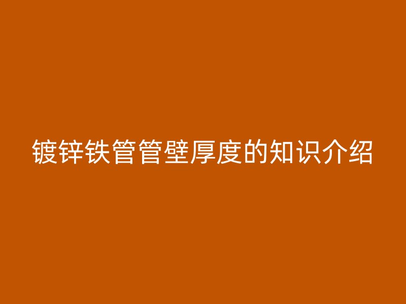 镀锌铁管管壁厚度的知识介绍