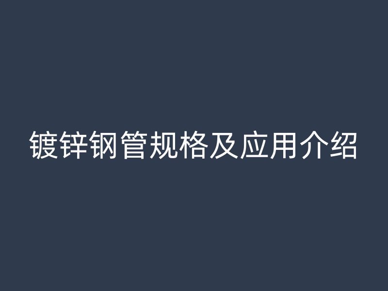 镀锌钢管规格及应用介绍