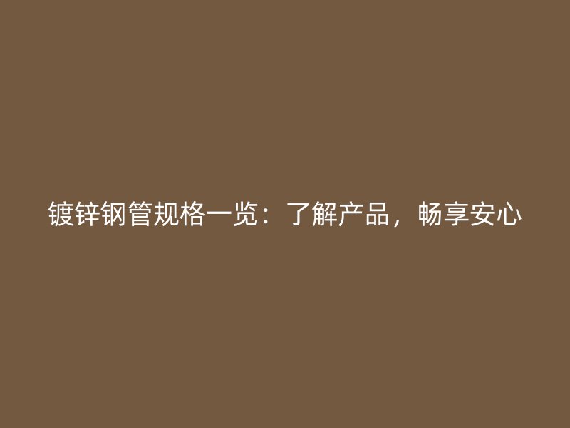 镀锌钢管规格一览：了解产品，畅享安心