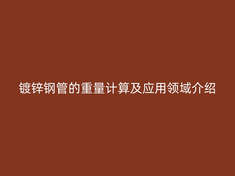镀锌钢管的重量计算及应用领域介绍