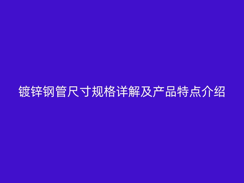 镀锌钢管尺寸规格详解及产品特点介绍
