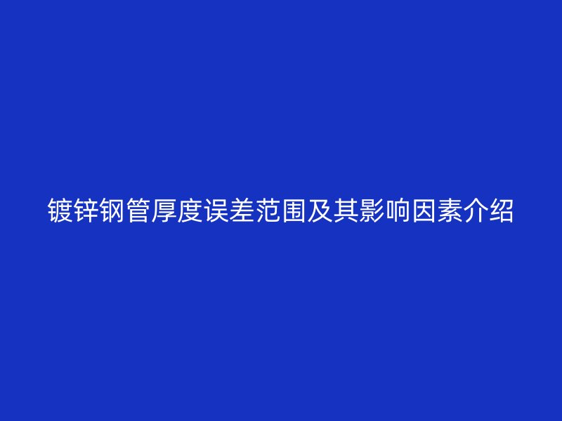 镀锌钢管厚度误差范围及其影响因素介绍