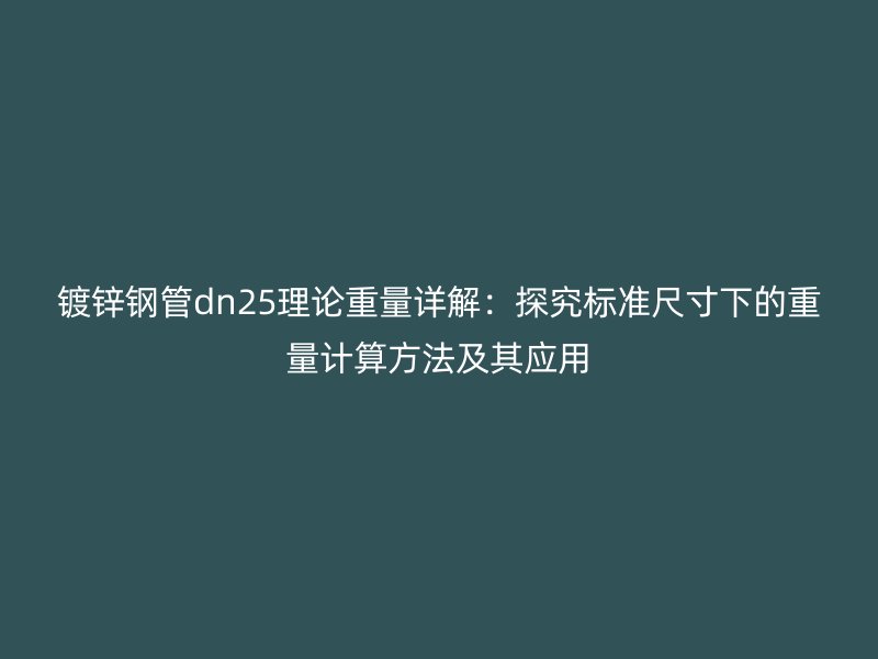 镀锌钢管dn25理论重量详解：探究标准尺寸下的重量计算方法及其应用