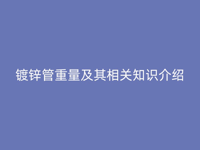 镀锌管重量及其相关知识介绍