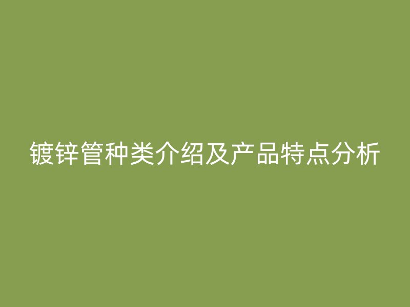 镀锌管种类介绍及产品特点分析