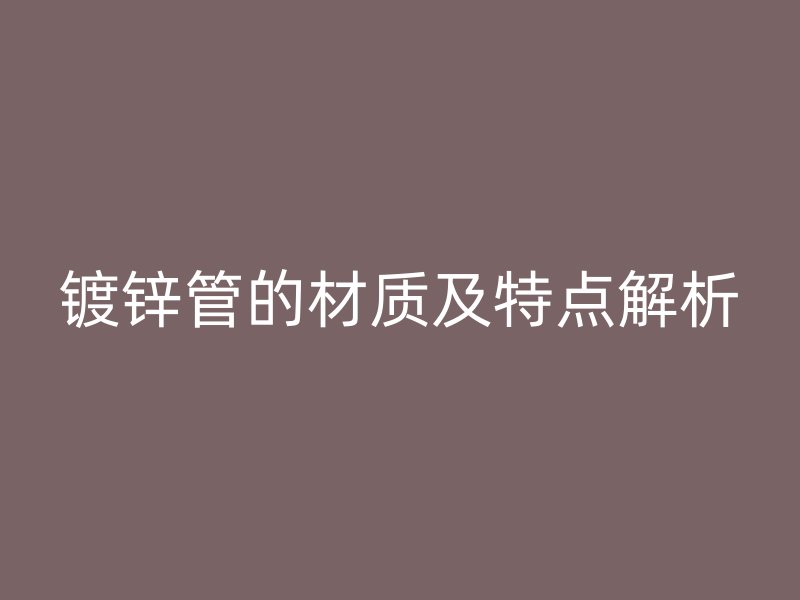镀锌管的材质及特点解析