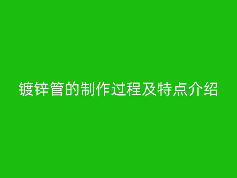 镀锌管的制作过程及特点介绍