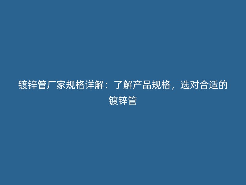 镀锌管厂家规格详解：了解产品规格，选对合适的镀锌管