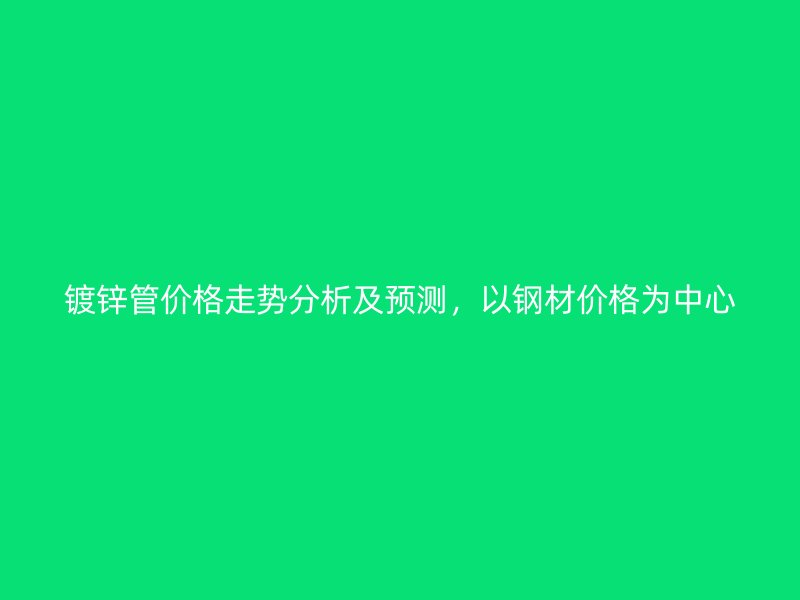 镀锌管价格走势分析及预测，以钢材价格为中心