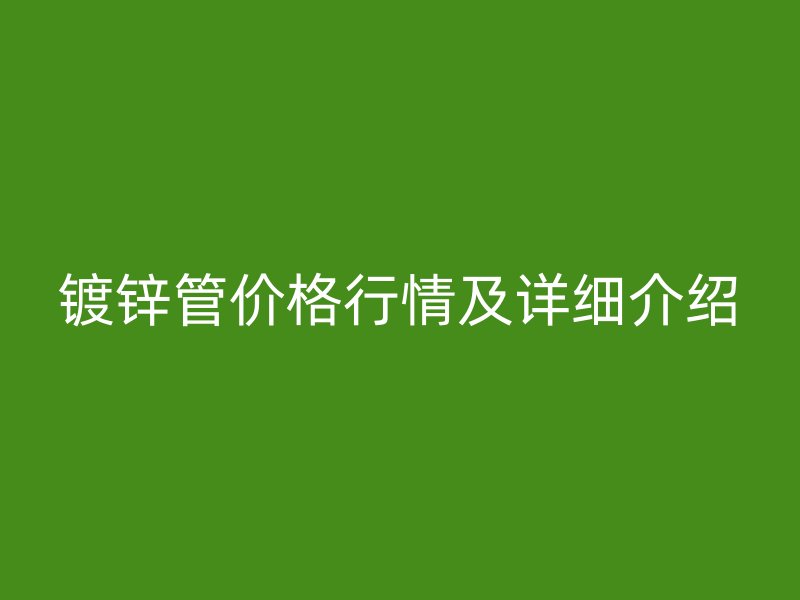 镀锌管价格行情及详细介绍