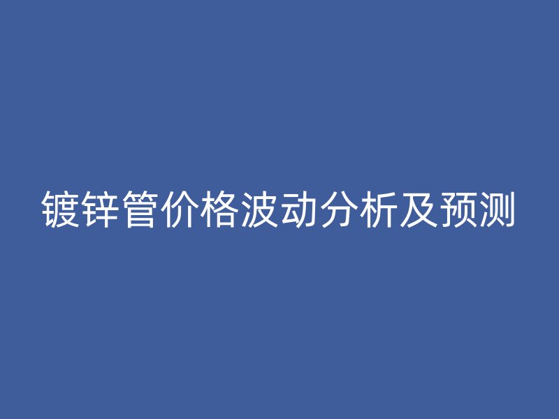镀锌管价格波动分析及预测