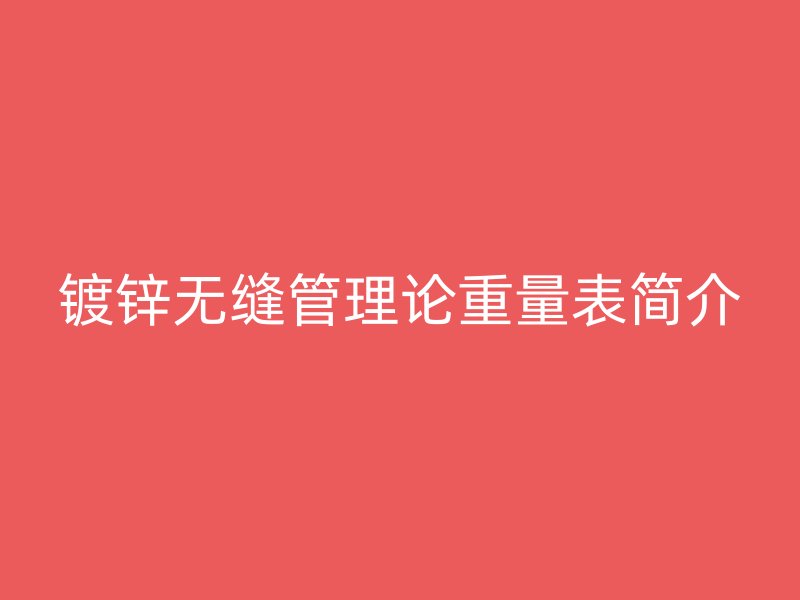 镀锌无缝管理论重量表简介