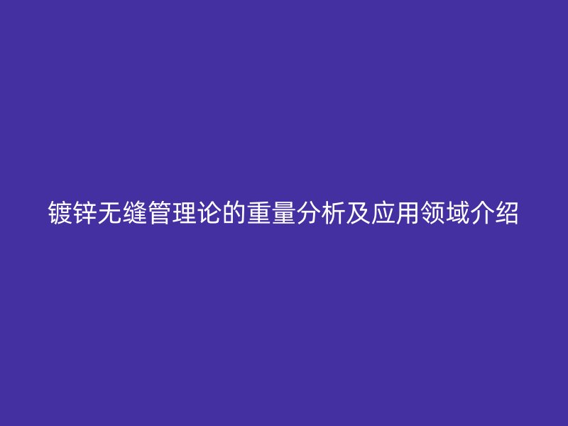 镀锌无缝管理论的重量分析及应用领域介绍