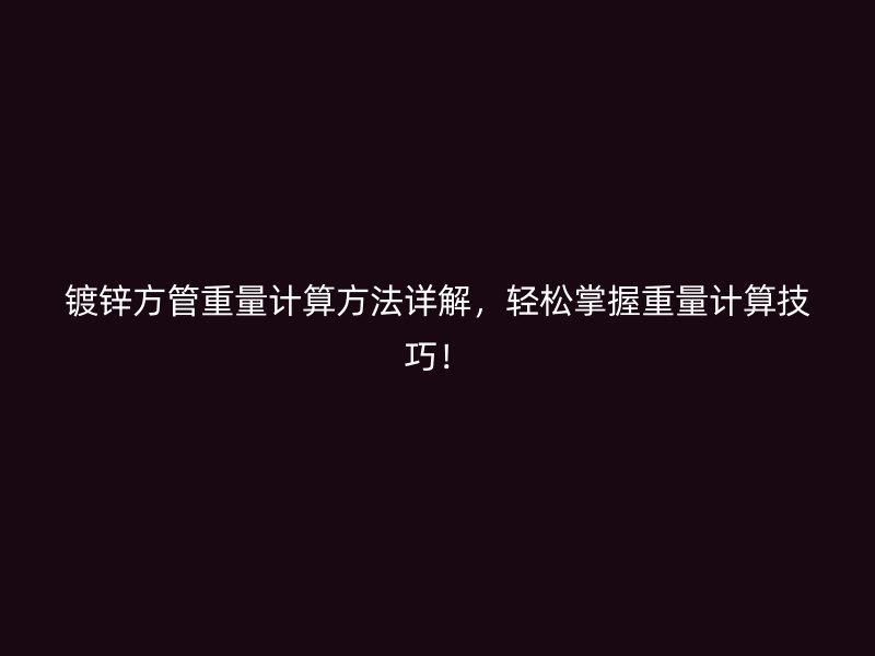 镀锌方管重量计算方法详解，轻松掌握重量计算技巧！