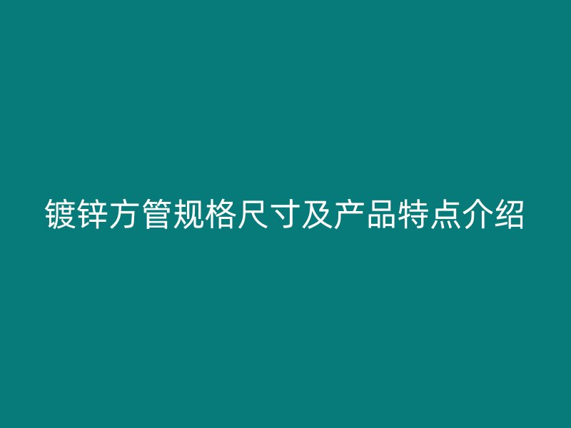 镀锌方管规格尺寸及产品特点介绍