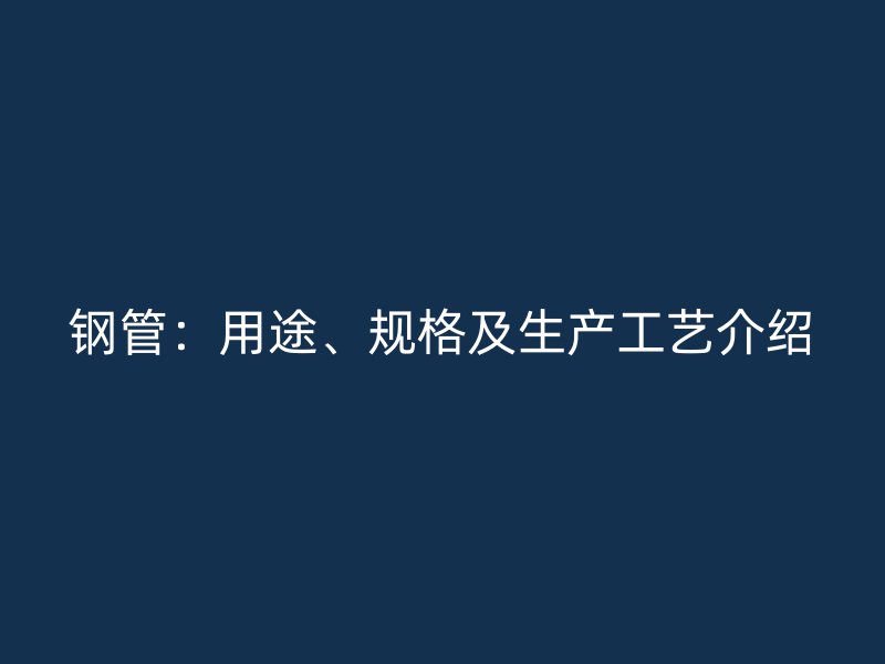 钢管：用途、规格及生产工艺介绍