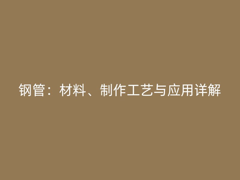 钢管：材料、制作工艺与应用详解