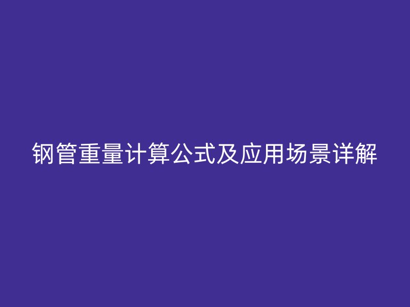 钢管重量计算公式及应用场景详解