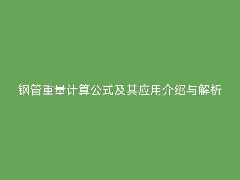 钢管重量计算公式及其应用介绍与解析