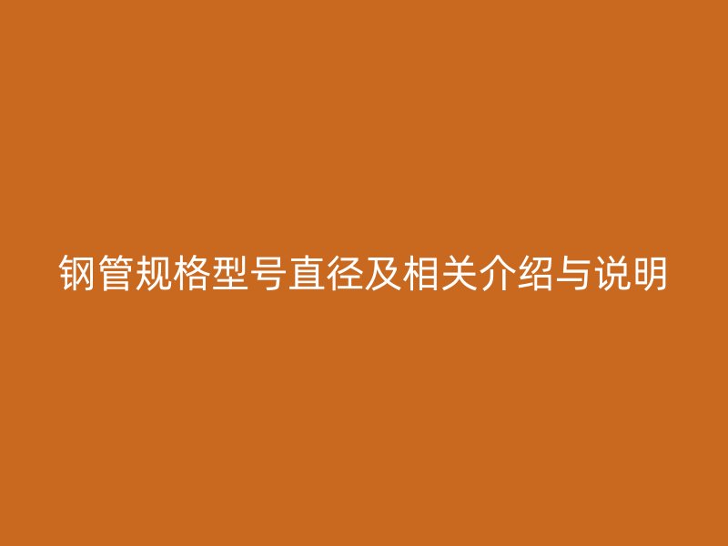 钢管规格型号直径及相关介绍与说明
