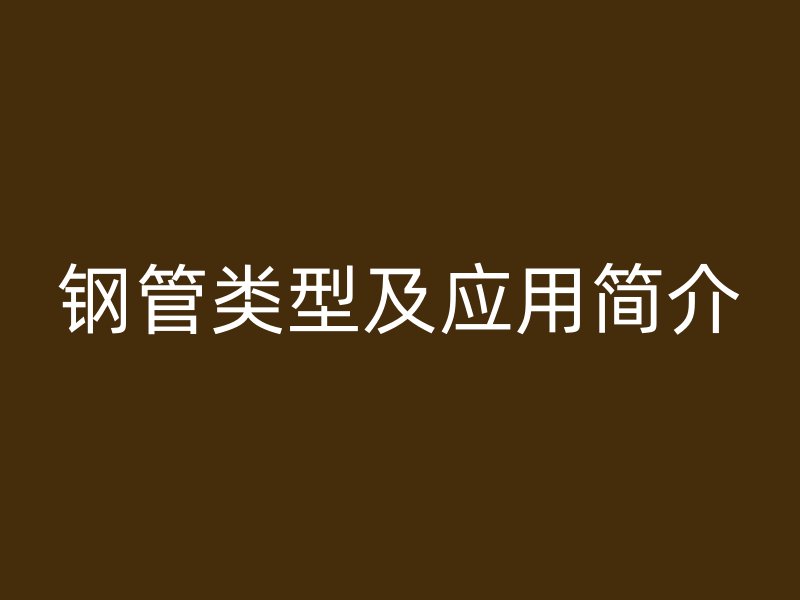 钢管类型及应用简介