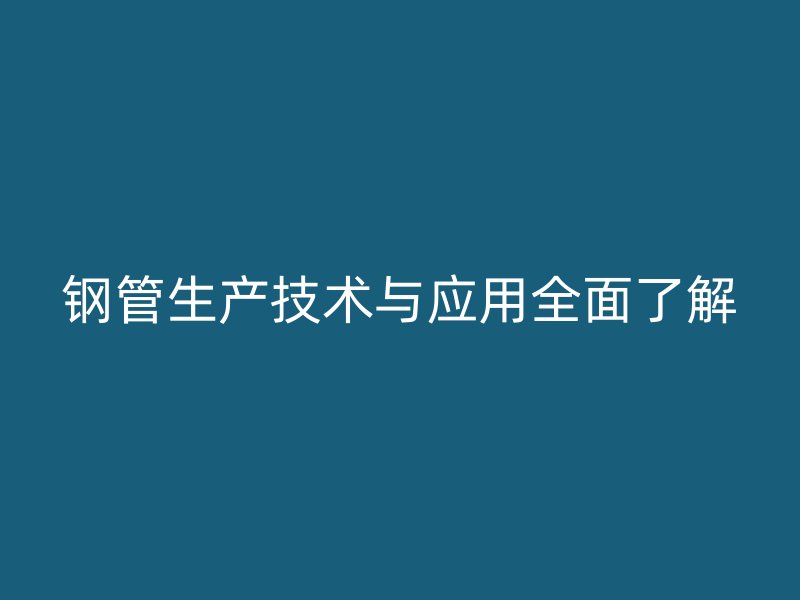 钢管生产技术与应用全面了解