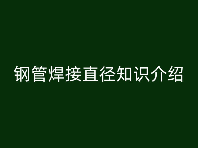 钢管焊接直径知识介绍