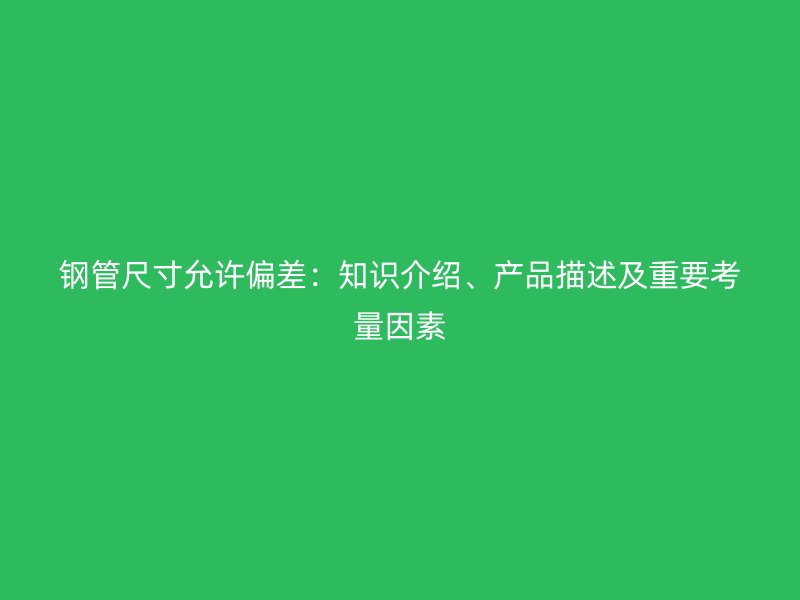 钢管尺寸允许偏差：知识介绍、产品描述及重要考量因素