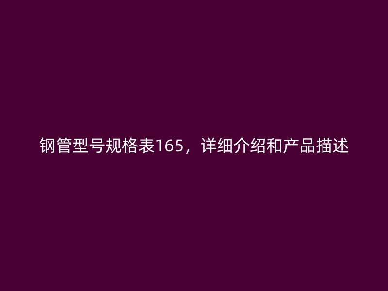 钢管型号规格表165，详细介绍和产品描述