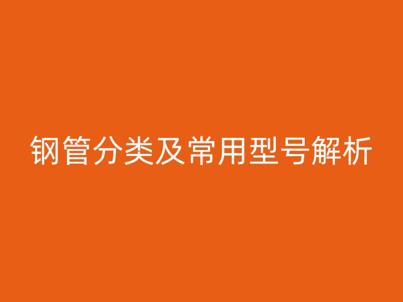 钢管分类及常用型号解析