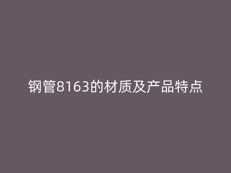 钢管8163的材质及产品特点
