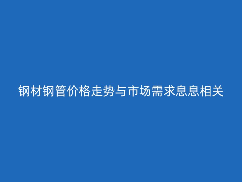 钢材钢管价格走势与市场需求息息相关