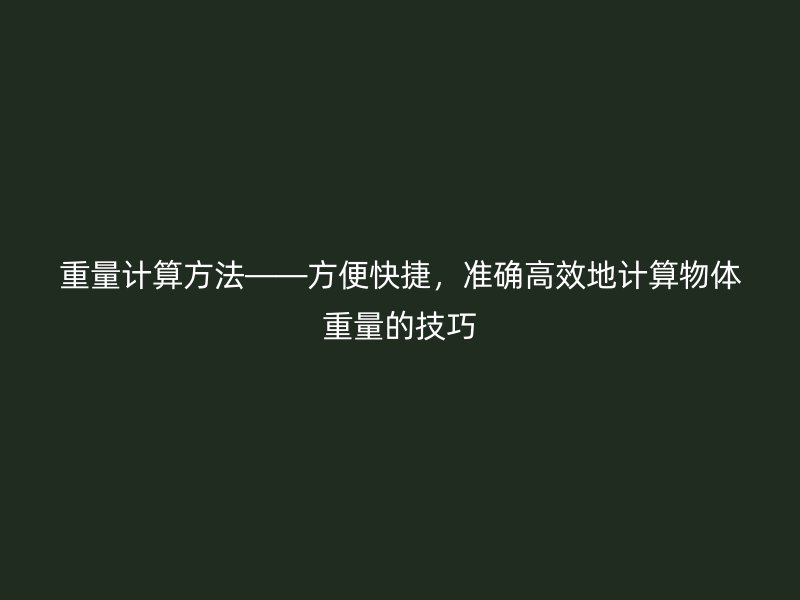重量计算方法——方便快捷，准确高效地计算物体重量的技巧