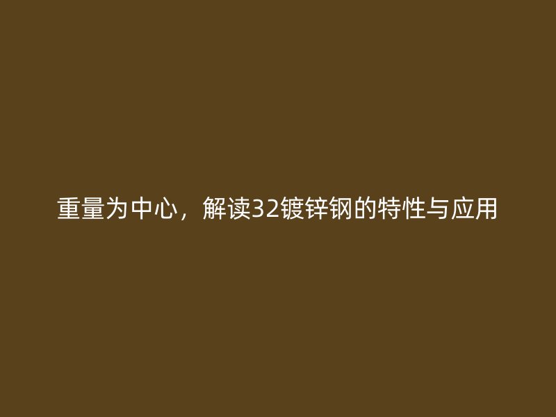 重量为中心，解读32镀锌钢的特性与应用