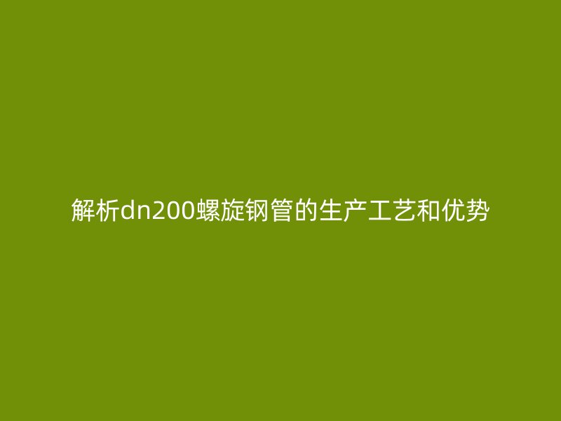 解析dn200螺旋钢管的生产工艺和优势