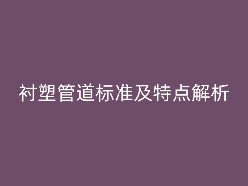 衬塑管道标准及特点解析