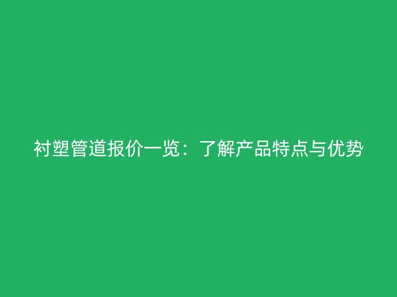 衬塑管道报价一览：了解产品特点与优势