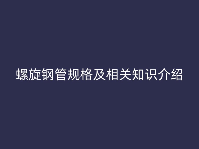 螺旋钢管规格及相关知识介绍