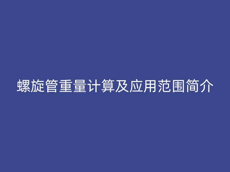 螺旋管重量计算及应用范围简介
