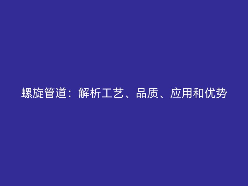 螺旋管道：解析工艺、品质、应用和优势