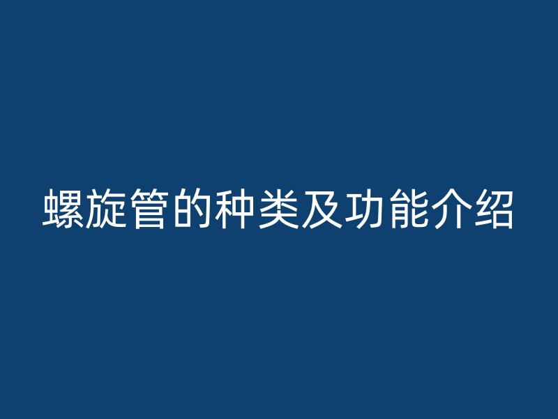 螺旋管的种类及功能介绍